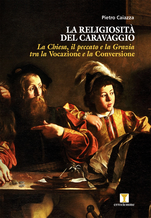 La religiosit del Caravaggio. La Chiesa, il peccato e la Grazia tra la <i>Vocazione</i> e la <i>Conversione</i>